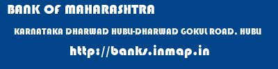 BANK OF MAHARASHTRA  KARNATAKA DHARWAD HUBLI-DHARWAD GOKUL ROAD, HUBLI  banks information 